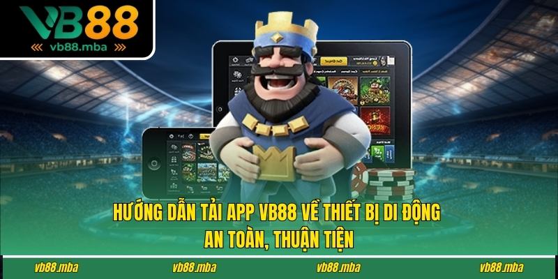 Hướng dẫn tải app VB88 về thiết bị di động an toàn, thuận tiện